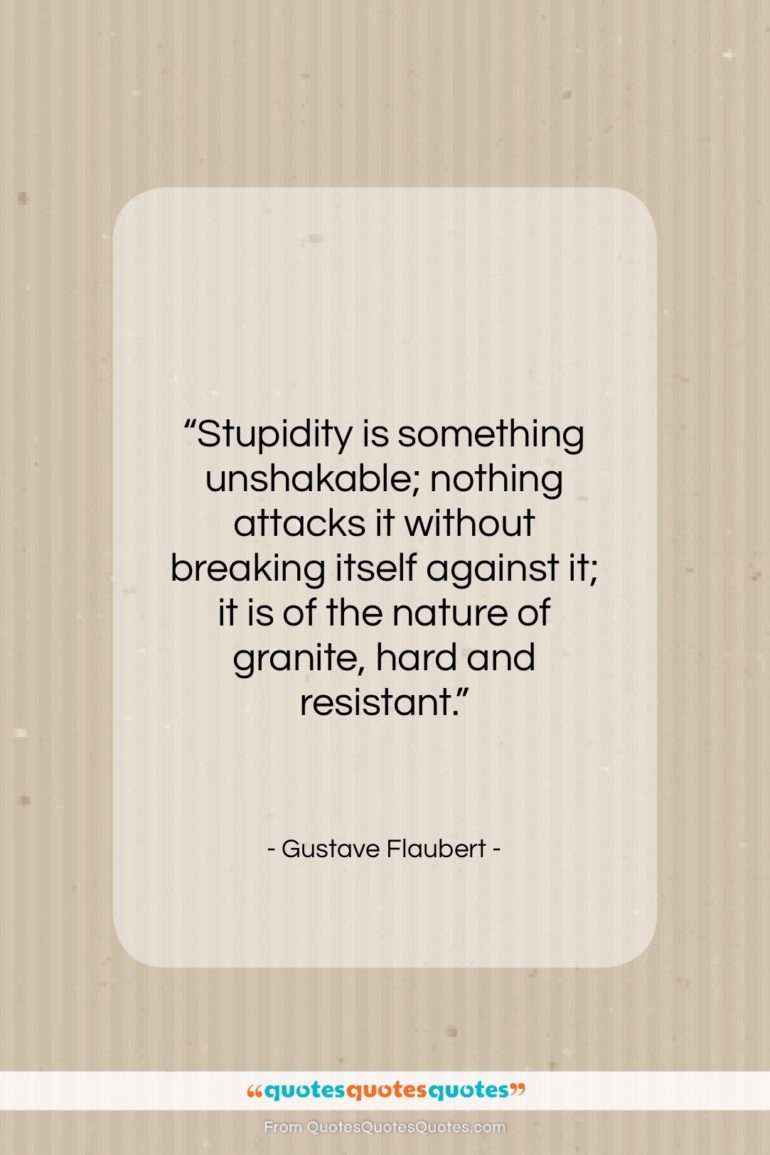 Gustave Flaubert quote: “Stupidity is something unshakable; nothing attacks it…”- at QuotesQuotesQuotes.com