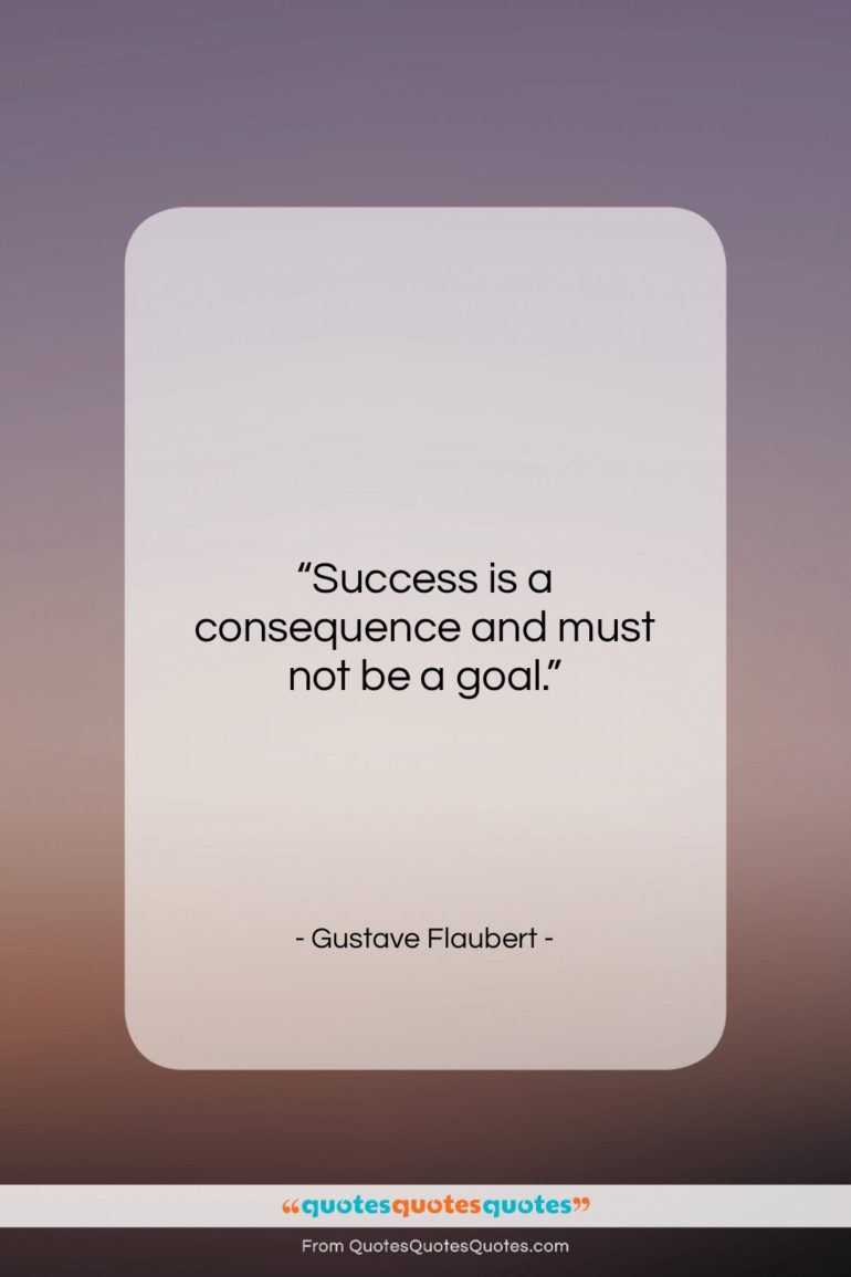 Gustave Flaubert quote: “Success is a consequence and must not…”- at QuotesQuotesQuotes.com