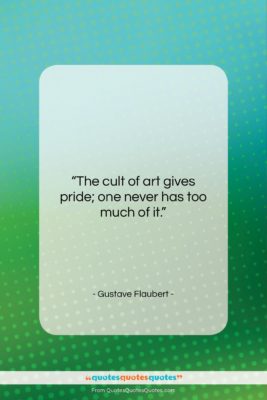 Gustave Flaubert quote: “The cult of art gives pride; one…”- at QuotesQuotesQuotes.com