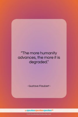 Gustave Flaubert quote: “The more humanity advances, the more it…”- at QuotesQuotesQuotes.com