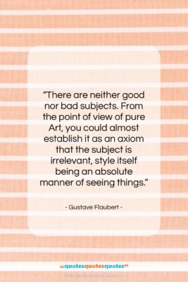 Gustave Flaubert quote: “There are neither good nor bad subjects….”- at QuotesQuotesQuotes.com