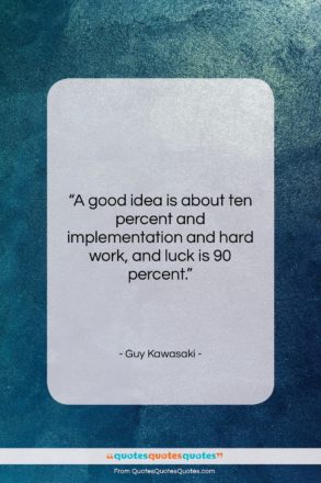 Guy Kawasaki quote: “A good idea is about ten percent…”- at QuotesQuotesQuotes.com