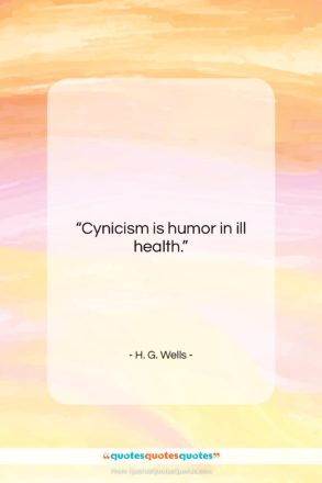 H. G. Wells quote: “Cynicism is humor in ill health….”- at QuotesQuotesQuotes.com