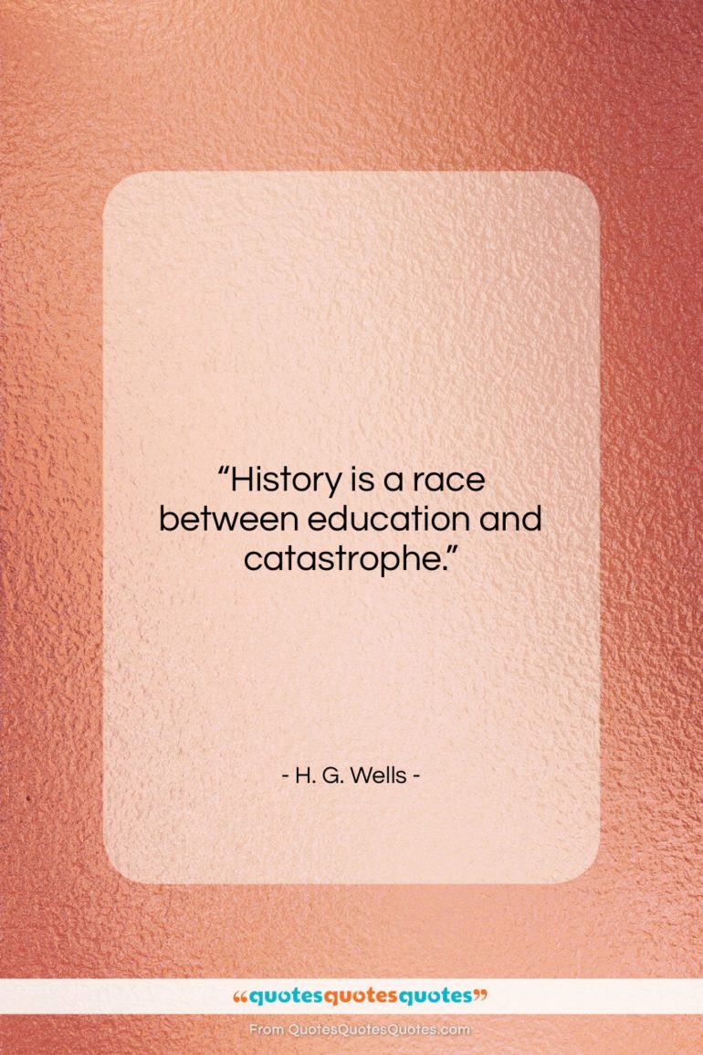 H. G. Wells quote: “History is a race between education and…”- at QuotesQuotesQuotes.com
