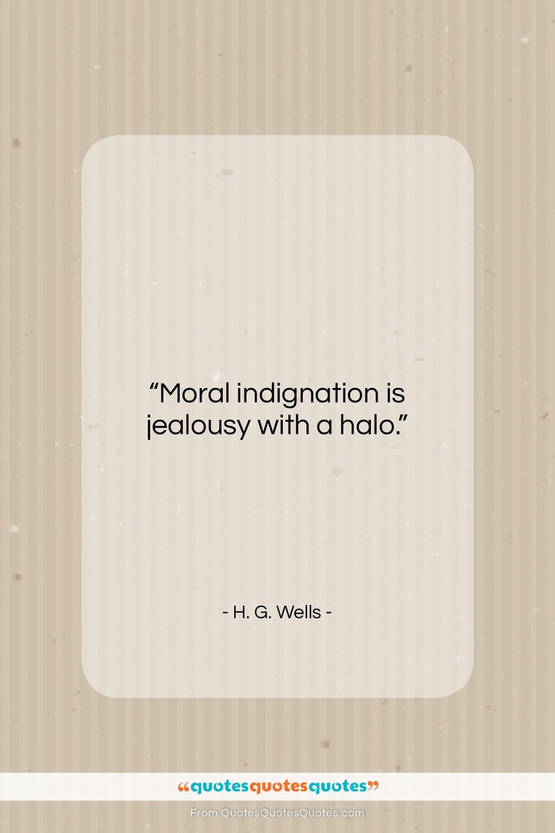 H. G. Wells quote: “Moral indignation is jealousy with a halo….”- at QuotesQuotesQuotes.com