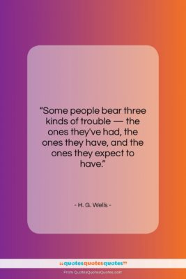 H. G. Wells quote: “Some people bear three kinds of trouble…”- at QuotesQuotesQuotes.com