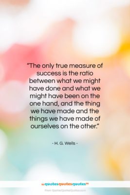 H. G. Wells quote: “The only true measure of success is…”- at QuotesQuotesQuotes.com