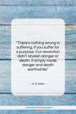 H. G. Wells quote: “There’s nothing wrong in suffering, if you…”- at QuotesQuotesQuotes.com