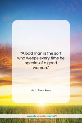 H. L. Mencken quote: “A bad man is the sort who…”- at QuotesQuotesQuotes.com