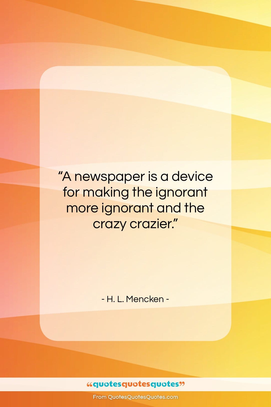 H. L. Mencken quote: “A newspaper is a device for making…”- at QuotesQuotesQuotes.com