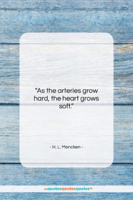 H. L. Mencken quote: “As the arteries grow hard, the heart…”- at QuotesQuotesQuotes.com