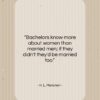 H. L. Mencken quote: “Bachelors know more about women than married…”- at QuotesQuotesQuotes.com