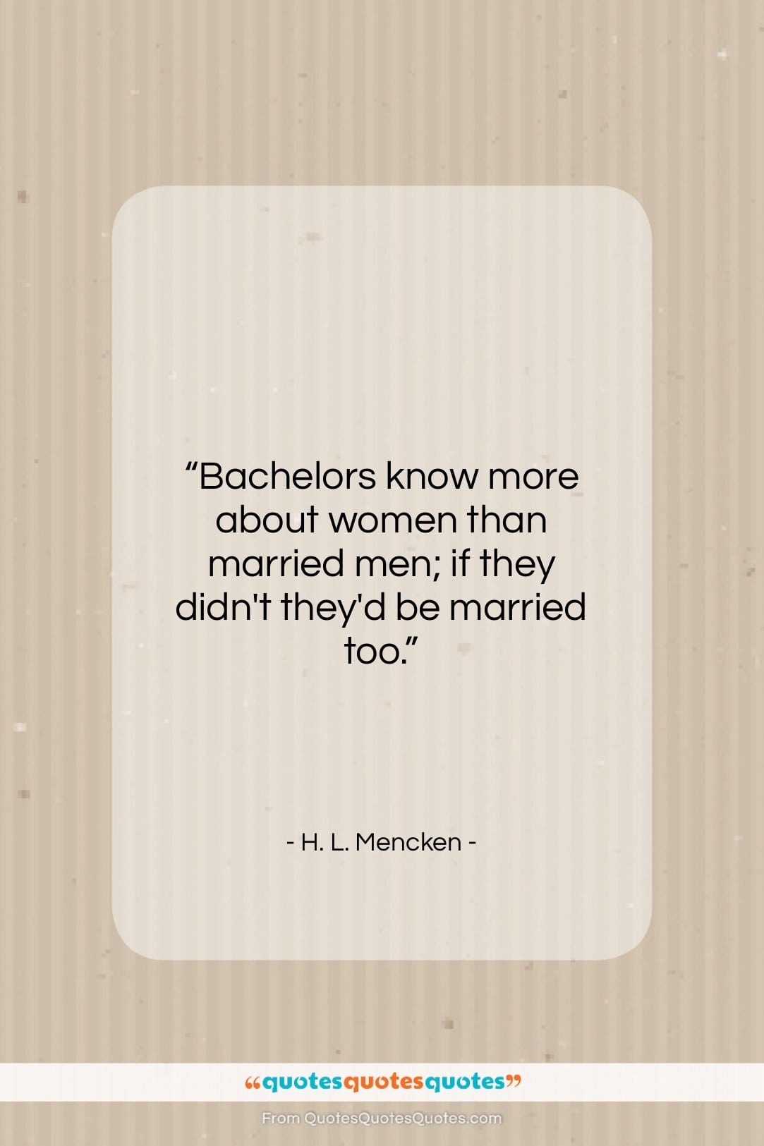 H. L. Mencken quote: “Bachelors know more about women than married…”- at QuotesQuotesQuotes.com