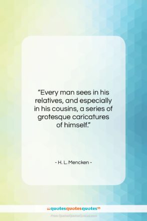 H. L. Mencken quote: “Every man sees in his relatives, and…”- at QuotesQuotesQuotes.com