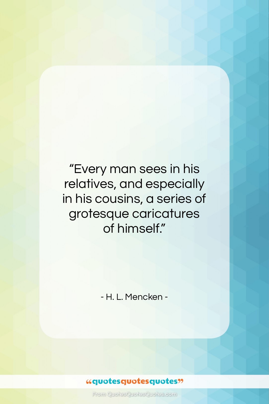 H. L. Mencken quote: “Every man sees in his relatives, and…”- at QuotesQuotesQuotes.com