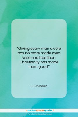 H. L. Mencken quote: “Giving every man a vote has no…”- at QuotesQuotesQuotes.com