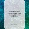 H. L. Mencken quote: “Husbands never become good; they merely become…”- at QuotesQuotesQuotes.com