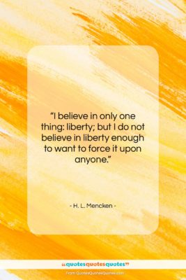 H. L. Mencken quote: “I believe in only one thing: liberty;…”- at QuotesQuotesQuotes.com