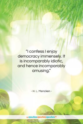 H. L. Mencken quote: “I confess I enjoy democracy immensely. It…”- at QuotesQuotesQuotes.com