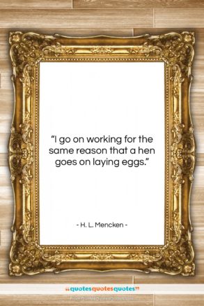 H. L. Mencken quote: “I go on working for the same…”- at QuotesQuotesQuotes.com