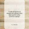 H. L. Mencken quote: “I hate all sports as rabidly as…”- at QuotesQuotesQuotes.com