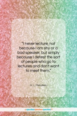 H. L. Mencken quote: “I never lecture, not because I am…”- at QuotesQuotesQuotes.com