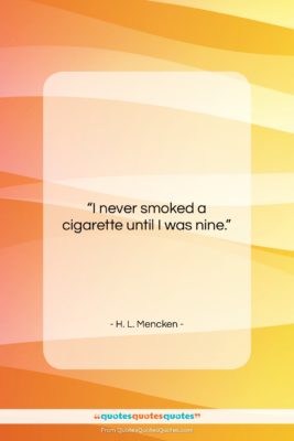 H. L. Mencken quote: “I never smoked a cigarette until I…”- at QuotesQuotesQuotes.com