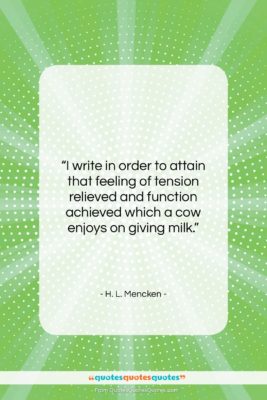 H. L. Mencken quote: “I write in order to attain that…”- at QuotesQuotesQuotes.com