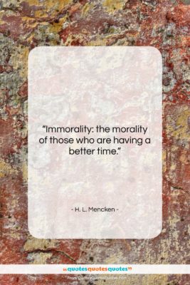 H. L. Mencken quote: “Immorality: the morality of those who are…”- at QuotesQuotesQuotes.com