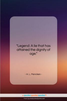 H. L. Mencken quote: “Legend: A lie that has attained the…”- at QuotesQuotesQuotes.com