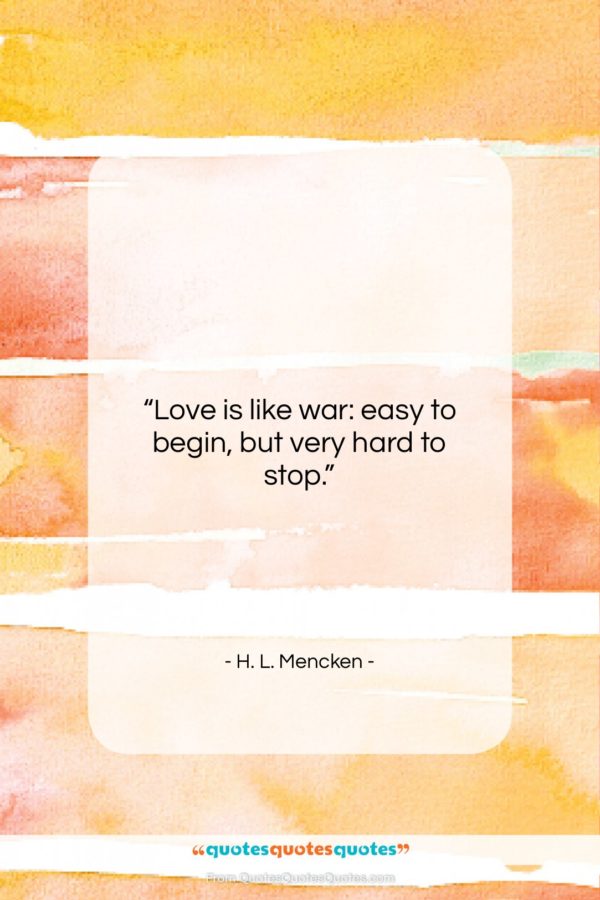 H. L. Mencken quote: “Love is like war: easy to begin, but very hard to stop.”- at QuotesQuotesQuotes.com