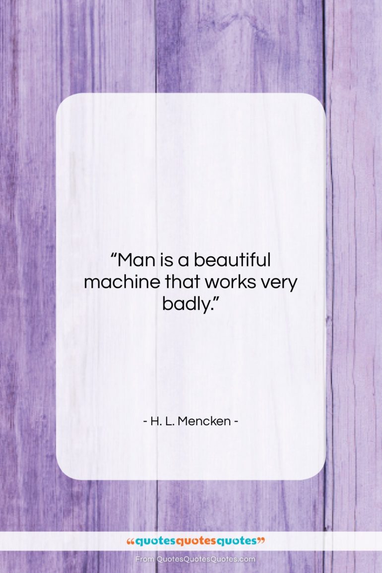 H. L. Mencken quote: “Man is a beautiful machine that works…”- at QuotesQuotesQuotes.com