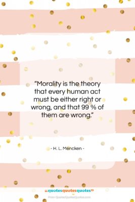 H. L. Mencken quote: “Morality is the theory that every human…”- at QuotesQuotesQuotes.com