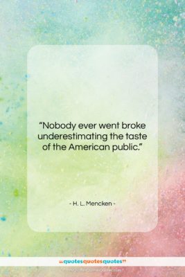 H. L. Mencken quote: “Nobody ever went broke underestimating the taste…”- at QuotesQuotesQuotes.com