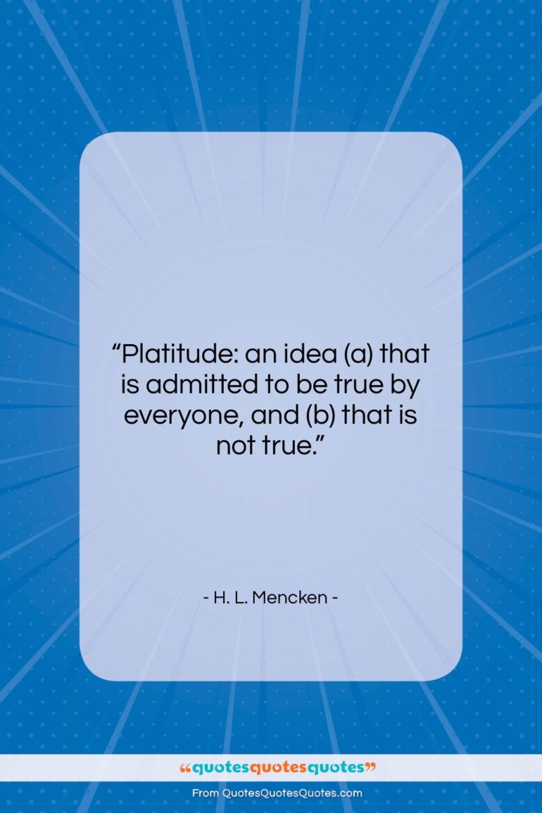 H. L. Mencken quote: “Platitude: an idea (a) that is admitted…”- at QuotesQuotesQuotes.com