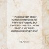 H. L. Mencken quote: “The basic fact about human existence is…”- at QuotesQuotesQuotes.com