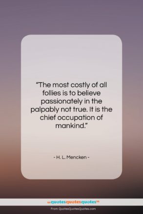 H. L. Mencken quote: “The most costly of all follies is…”- at QuotesQuotesQuotes.com