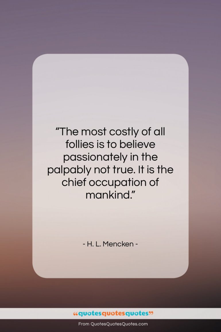 H. L. Mencken quote: “The most costly of all follies is…”- at QuotesQuotesQuotes.com