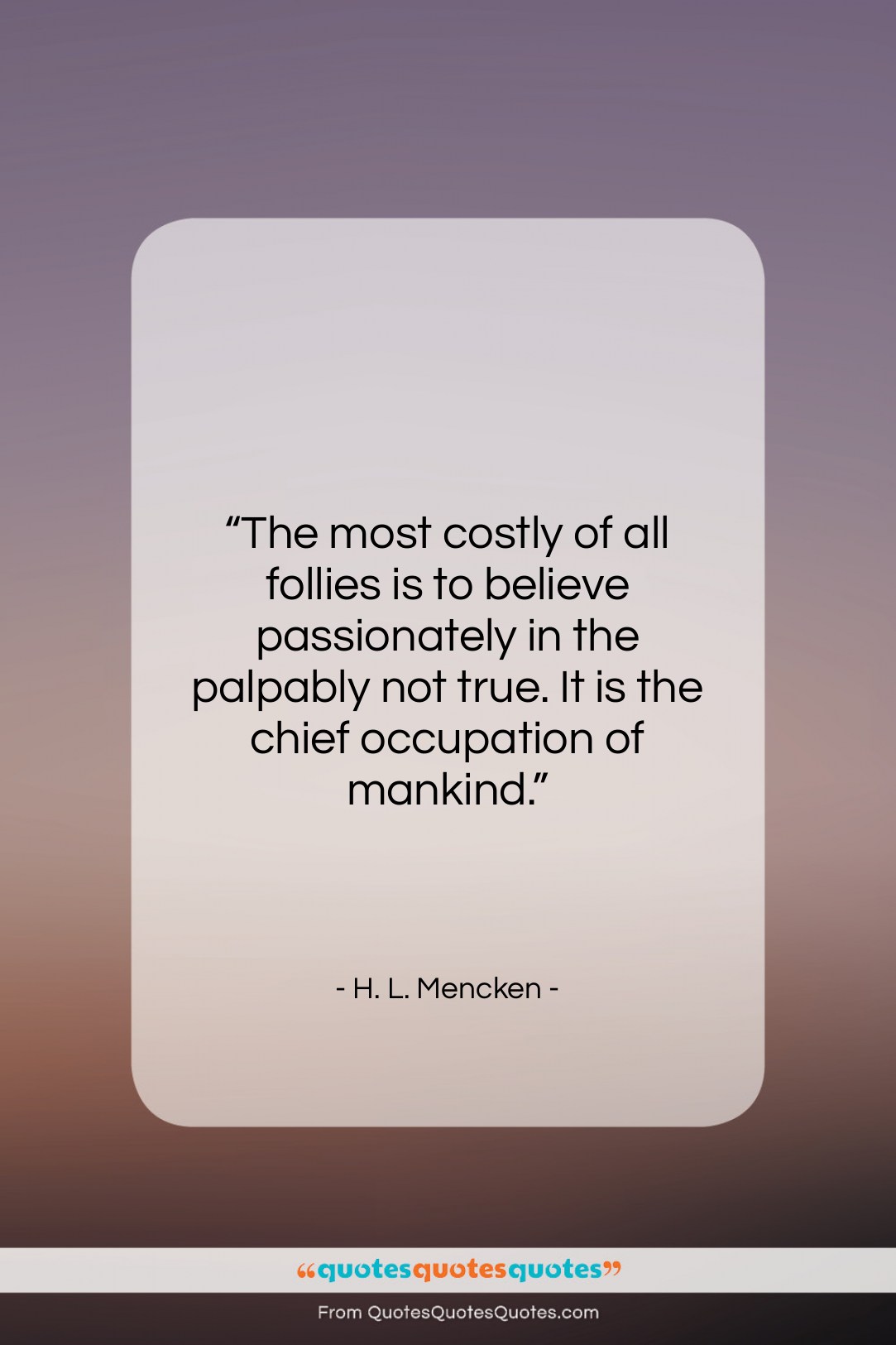 H. L. Mencken quote: “The most costly of all follies is…”- at QuotesQuotesQuotes.com