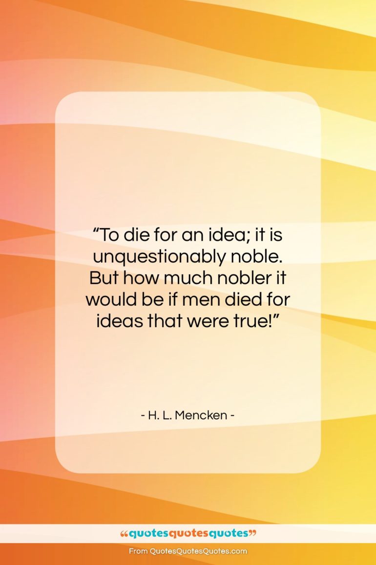 H. L. Mencken quote: “To die for an idea; it is…”- at QuotesQuotesQuotes.com