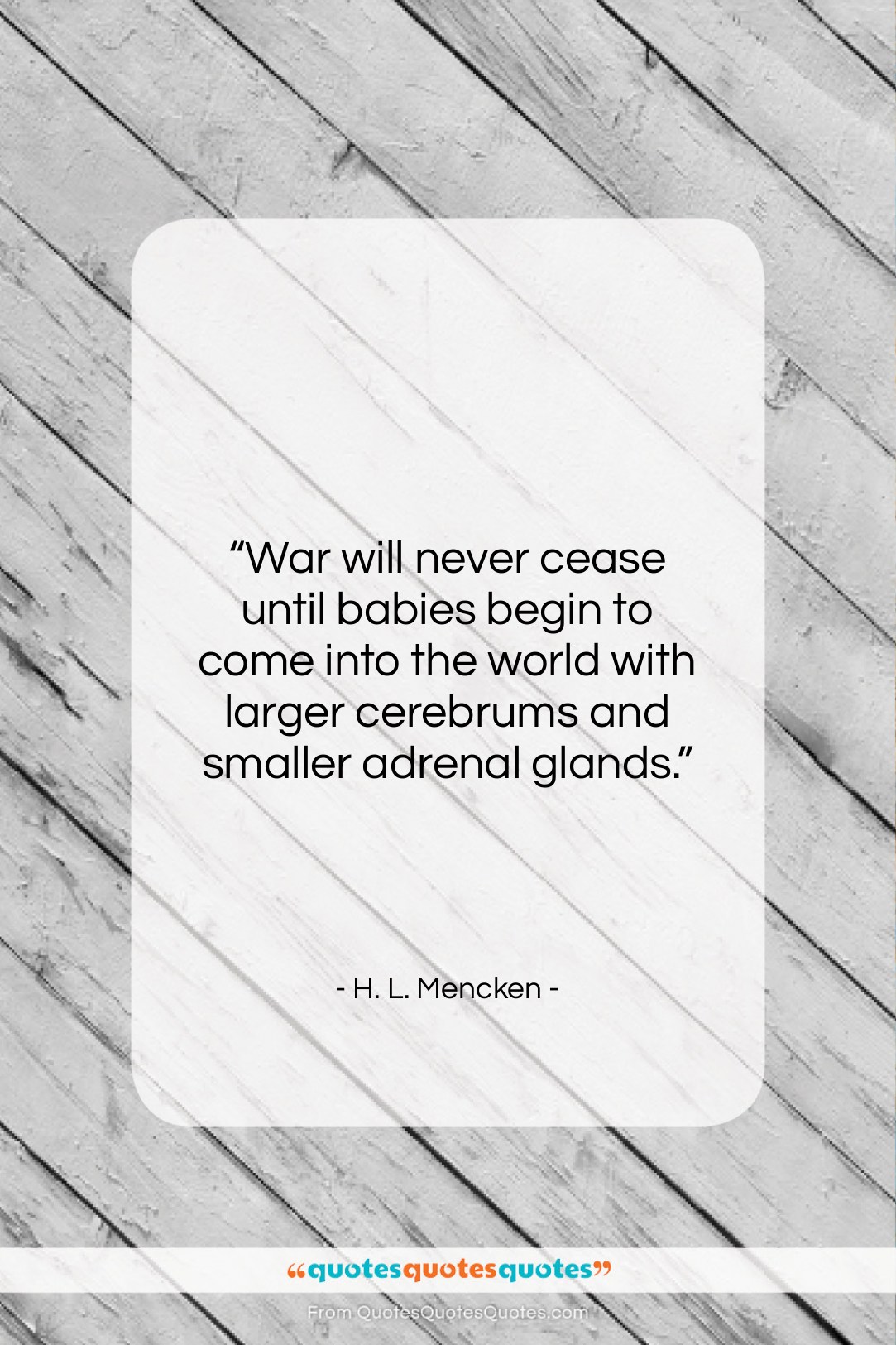 H. L. Mencken quote: “War will never cease until babies begin…”- at QuotesQuotesQuotes.com
