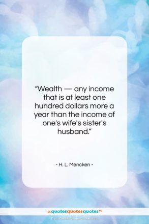 H. L. Mencken quote: “Wealth — any income that is at…”- at QuotesQuotesQuotes.com