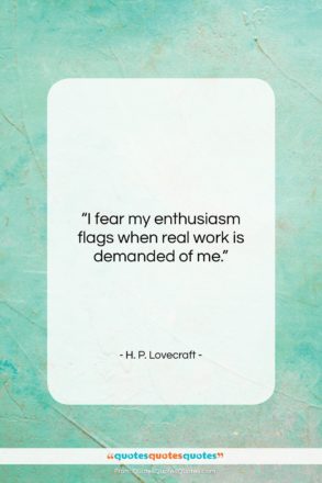 H. P. Lovecraft quote: “I fear my enthusiasm flags when real…”- at QuotesQuotesQuotes.com