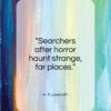 H. P. Lovecraft quote: “Searchers after horror haunt strange, far places…”- at QuotesQuotesQuotes.com
