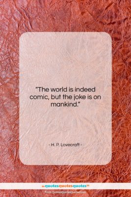 H. P. Lovecraft quote: “The world is indeed comic, but the…”- at QuotesQuotesQuotes.com