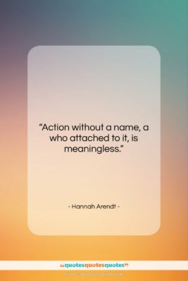 Hannah Arendt quote: “Action without a name, a who attached…”- at QuotesQuotesQuotes.com