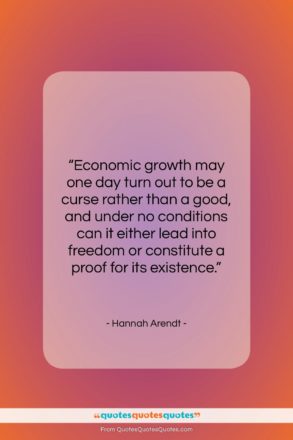 Hannah Arendt quote: “Economic growth may one day turn out…”- at QuotesQuotesQuotes.com