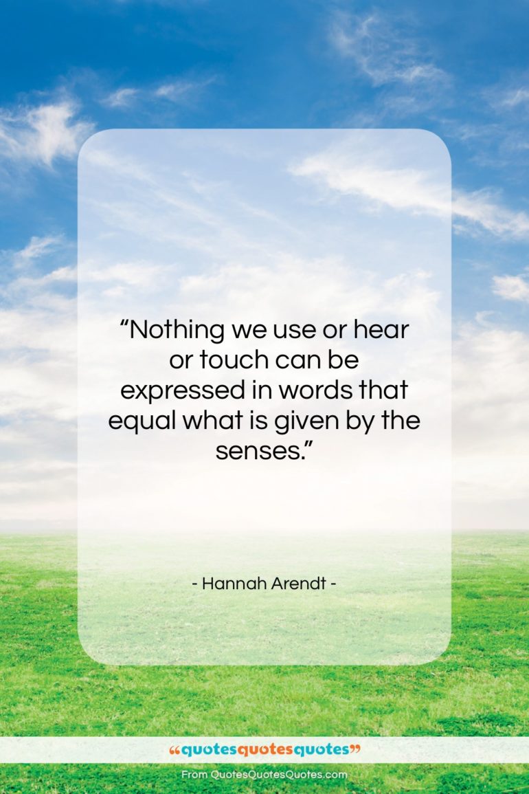 Hannah Arendt quote: “Nothing we use or hear or touch…”- at QuotesQuotesQuotes.com