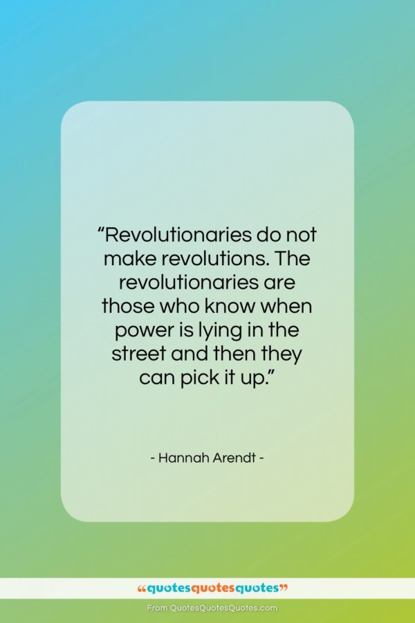 Hannah Arendt quote: “Revolutionaries do not make revolutions. The revolutionaries…”- at QuotesQuotesQuotes.com