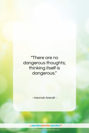 Hannah Arendt quote: “There are no dangerous thoughts; thinking itself…”- at QuotesQuotesQuotes.com